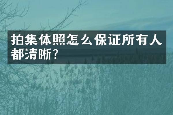 拍集体照怎么保证所有人都清晰？