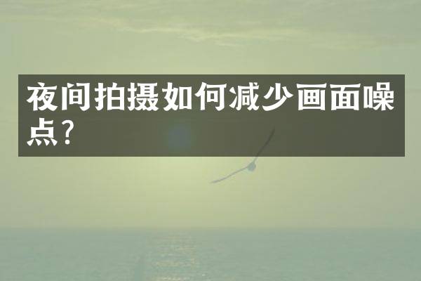 夜间拍摄如何减少画面噪点？