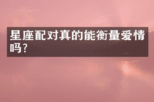 星座配对真的能衡量爱情吗？