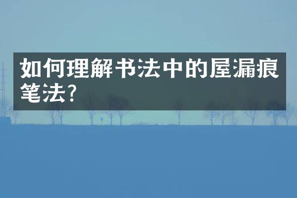 如何理解书法中的屋漏痕笔法？
