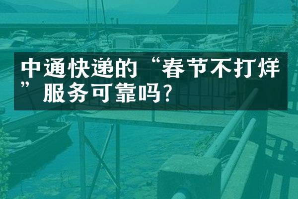 中通快递的&ldquo;春节不打烊&rdquo;服务可靠吗？