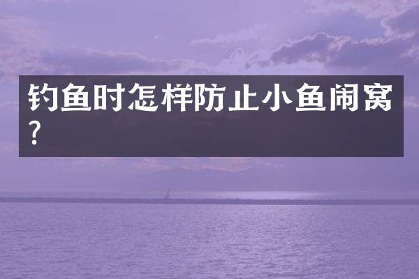 钓鱼时怎样防止小鱼闹窝？
