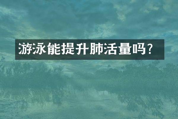游泳能提升肺活量吗？