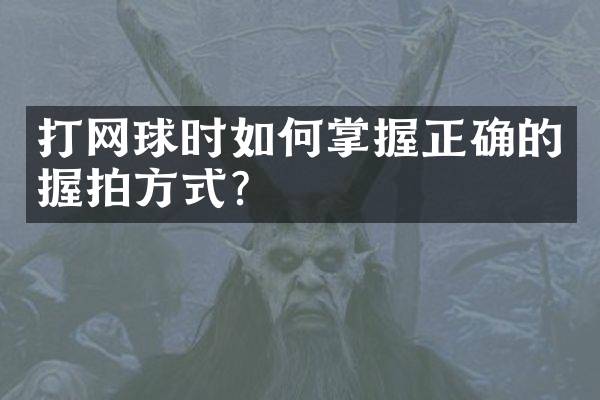 打网球时如何掌握正确的握拍方式？