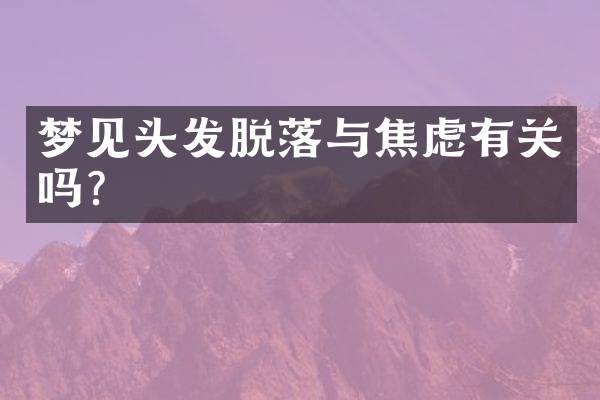 梦见头发脱落与焦虑有关吗？