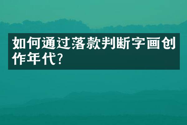 如何通过落款判断字画创作年代？