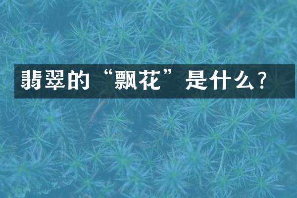 翡翠的“飘花”是什么？