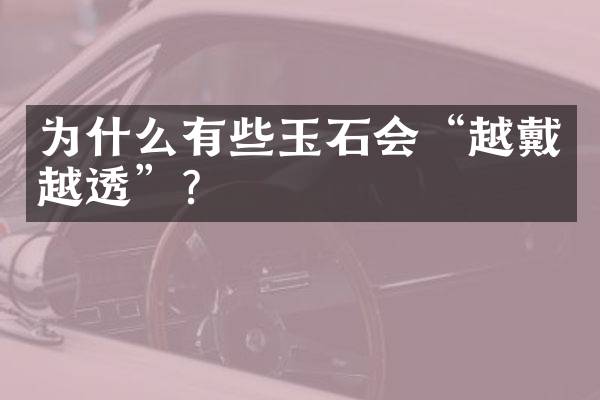 为什么有些玉石会“越戴越透”？