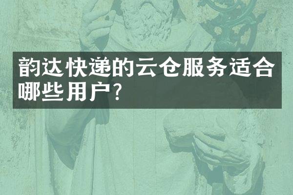 韵达快递的云仓服务适合哪些用户？