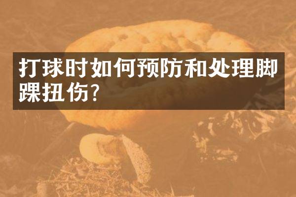 打球时如何预防和处理脚踝扭伤？