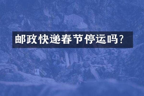 邮政快递春节停运吗？