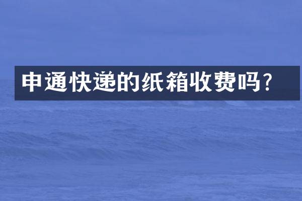 申通快递的纸箱收费吗？