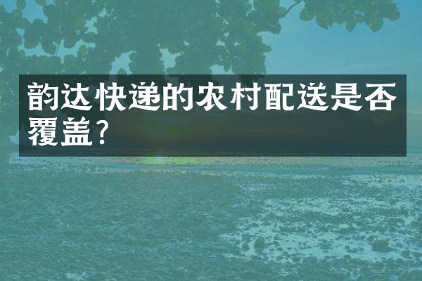 韵达快递的农村配送是否覆盖？