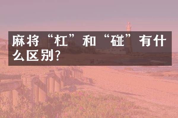 麻将&ldquo;杠&rdquo;和&ldquo;碰&rdquo;有什么区别？