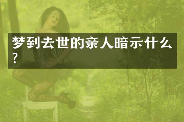 梦到去世的亲人暗示什么？