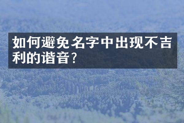 如何避免名字中出现不吉利的谐音？