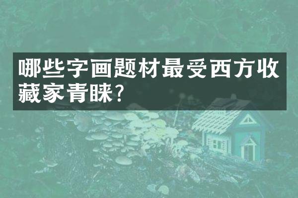 哪些字画题材最受西方收藏家青睐？