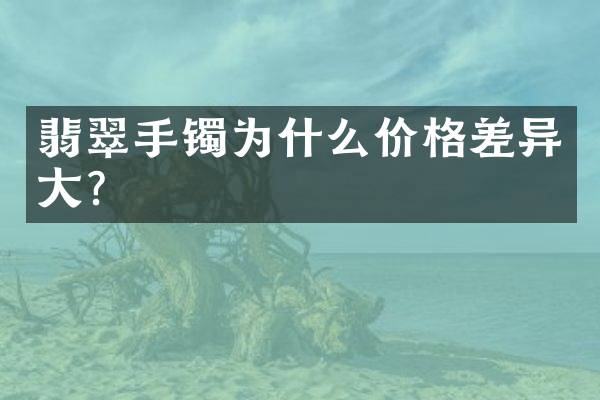 翡翠手镯为什么价格差异大？