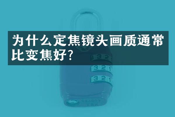 为什么定焦镜头画质通常比变焦好？