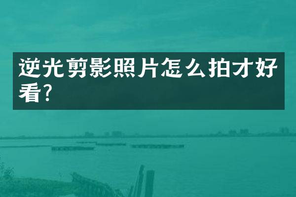 逆光剪影照片怎么拍才好看？