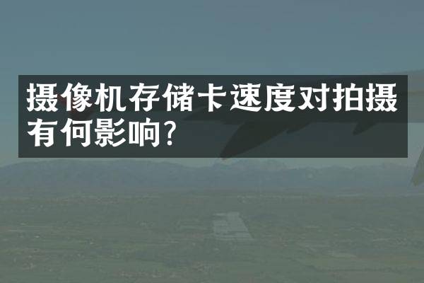 摄像机存储卡速度对拍摄有何影响？