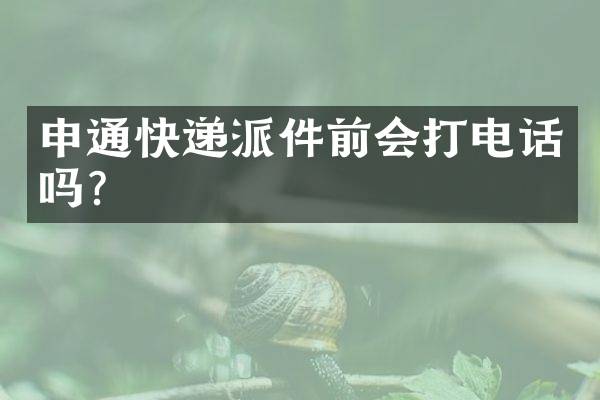 申通快递派件前会打电话吗？