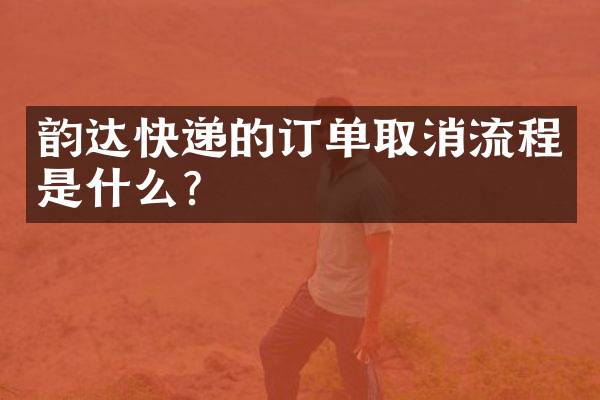 韵达快递的订单取消流程是什么？