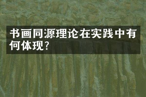 书画同源理论在实践中有何体现？