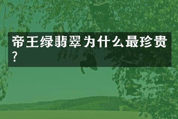 帝王绿翡翠为什么最珍贵？