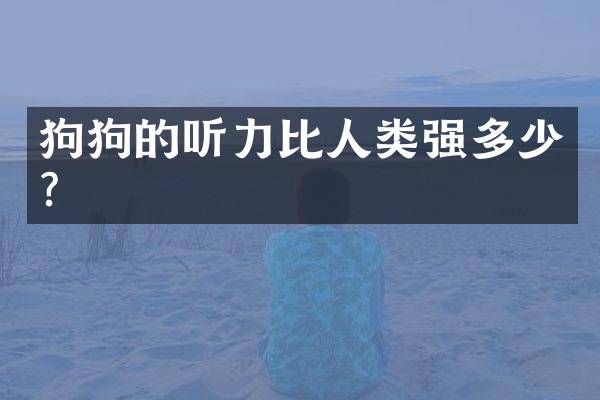 狗狗的听力比人类强多少？
