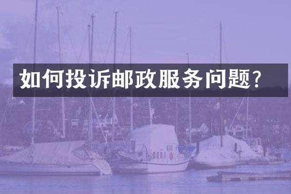 如何投诉邮政服务问题？