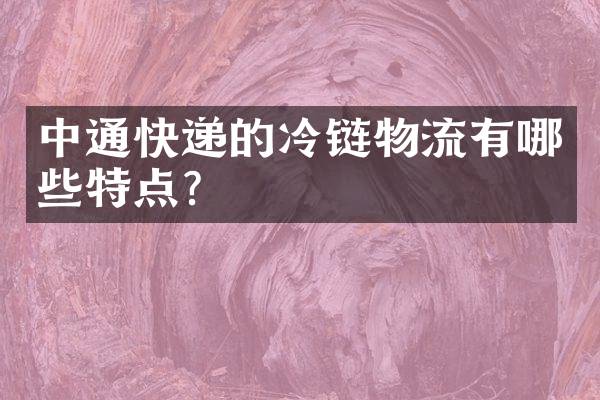 中通快递的冷链物流有哪些特点？