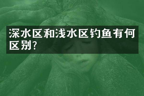 深水区和浅水区钓鱼有何区别？