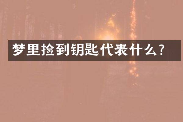 梦里捡到钥匙代表什么？