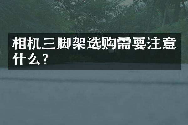 相机三脚架选购需要注意什么？
