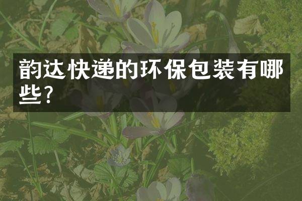 韵达快递的环保包装有哪些？