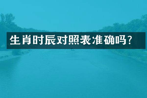 生肖时辰对照表准确吗？