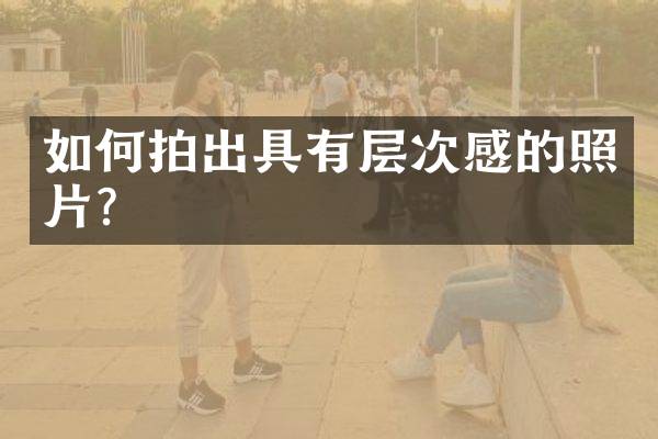 如何拍出具有层次感的照片？