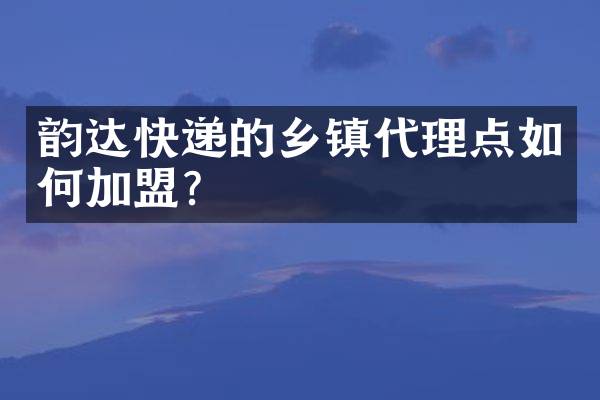 韵达快递的乡镇代理点如何加盟？