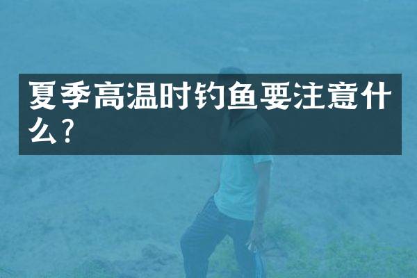 夏季高温时钓鱼要注意什么？