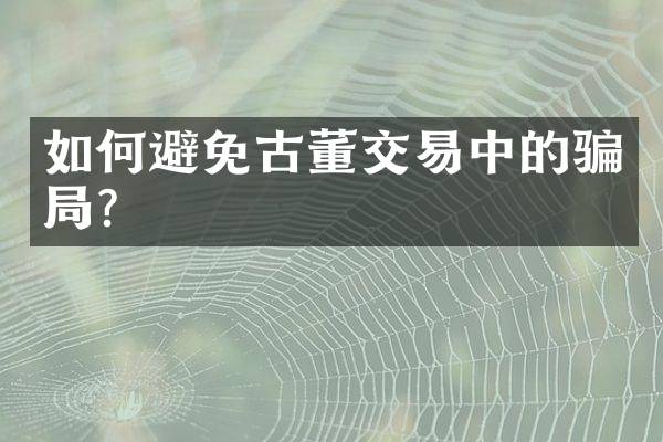 如何避免古董交易中的骗局？