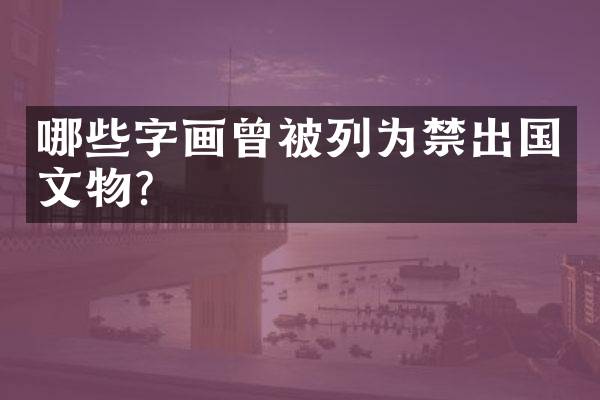 哪些字画曾被列为禁出国文物？