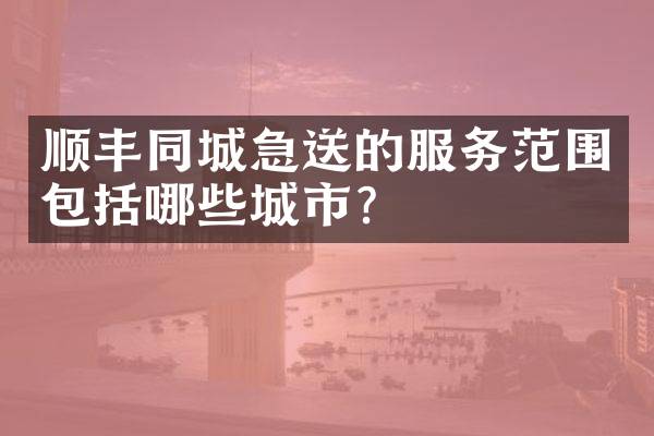 顺丰同城急送的服务范围包括哪些城市？