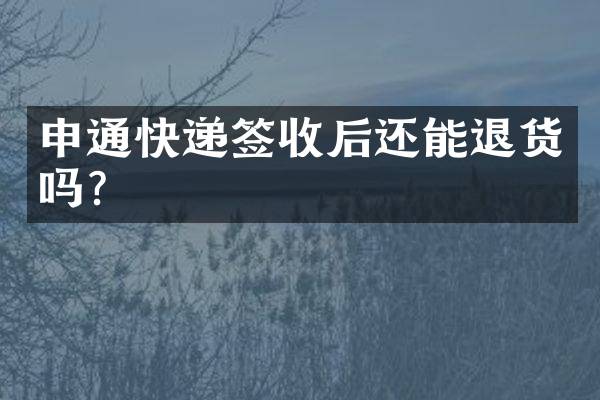 申通快递签收后还能退货吗？