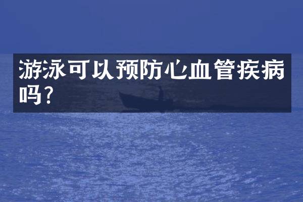 游泳可以预防心血管疾病吗？