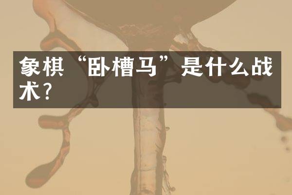 象棋&ldquo;卧槽马&rdquo;是什么战术？