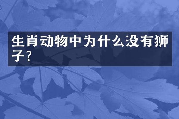 生肖动物中为什么没有狮子？