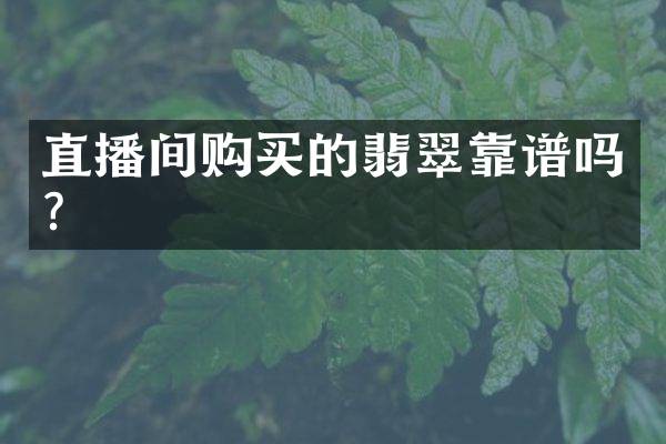 直播间购买的翡翠靠谱吗？