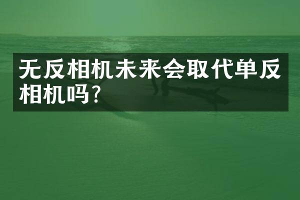 无反相机未来会取代单反相机吗？