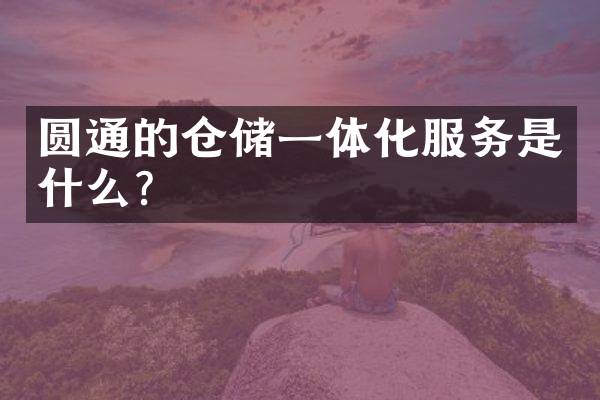 圆通的仓储一体化服务是什么？